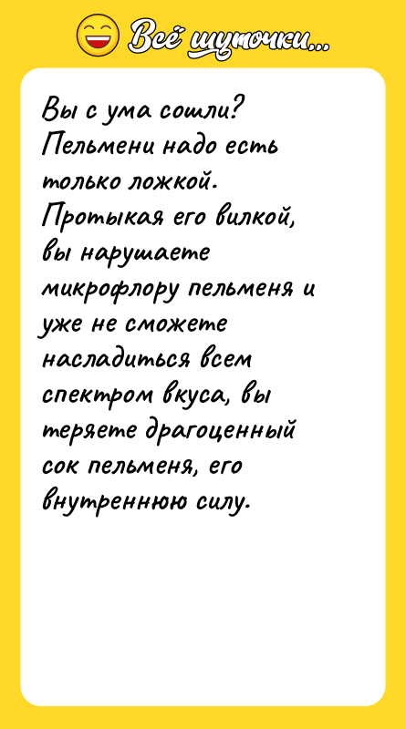 Вы с ума сошли? Пельмени надо есть только ложкой. Протыкая