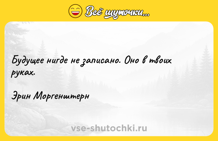 Цитата: Будущее нигде не записано. Оно в твоих руках.Эрин Моргенштерн