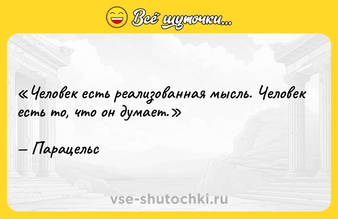 Цитата: Человек есть реализованная мысль. Человек есть то, что он думает.Парацельс