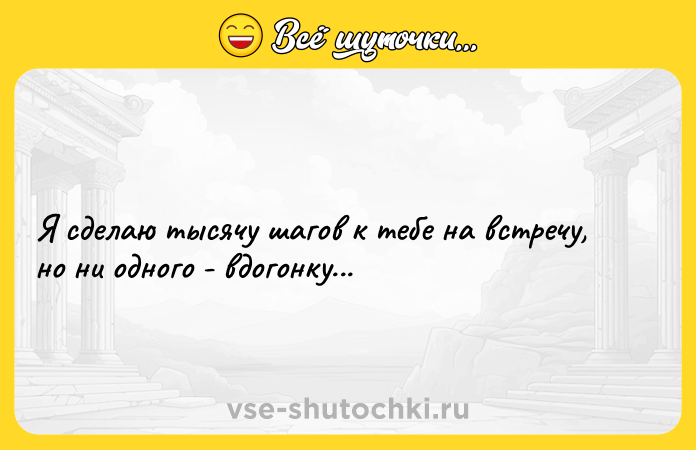 Цитата: Я сделаю тысячу шагов к тебе на встречу, но ни одного - вдогонку...