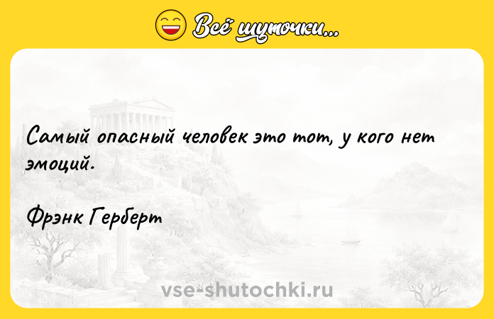 Цитата: Самый опасный человек это тот, у кого нет эмоций.Фрэнк Герберт