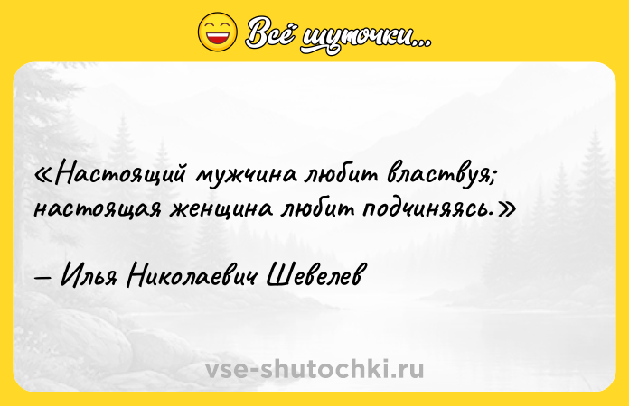 Цитата: Настоящий мужчина любит властвуя настоящая женщина любит подчиняясь.Илья Николаевич Шевелев
