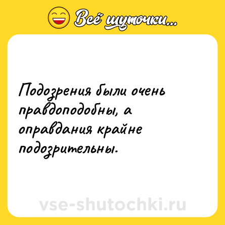 Шутка: Подозрения были очень правдоподобны, а оправдания крайне подозрительны.