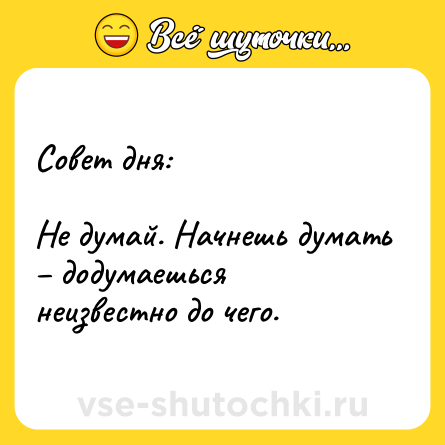Шутка: Совет дня: <br><br>Не думай. Начнешь думать – додумаешься неизвестно до чего.