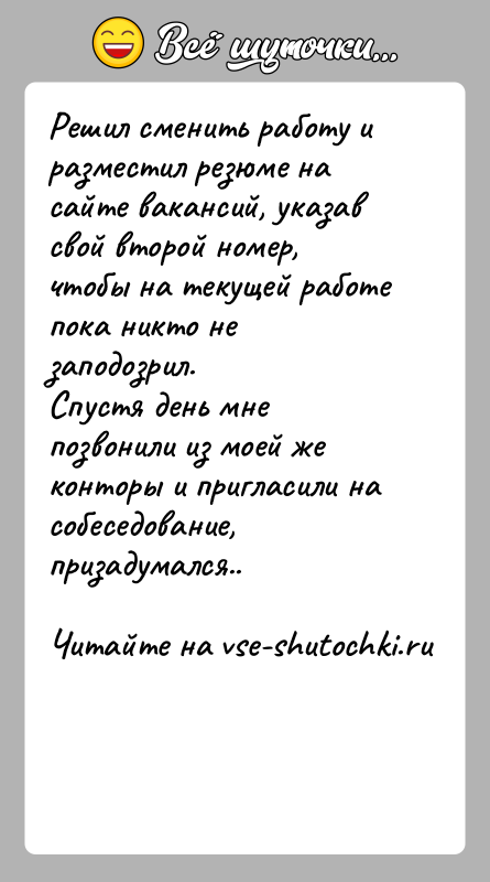 История: Решил сменить работу и разместил резюме на сайте вакансий, указав свой второй номер, чтобы на текущей работе пока никто не