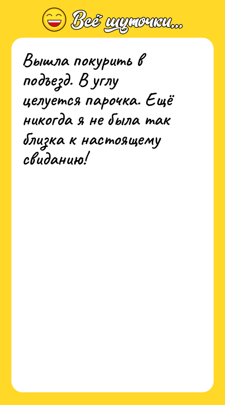 Шутка: Вышла покурить в подъезд. В углу целуется парочка. Ещё никогда я не была так близка к настоящему свиданию!