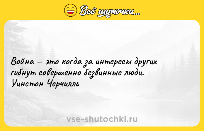 Цитата: Война это когда за интересы других гибнут совершенно безвинные люди. Уинстон Черчилль