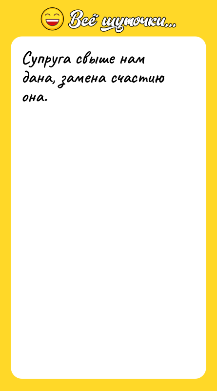 Супруга свыше нам дана, замена счастию она.