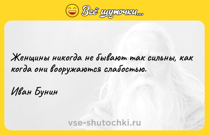 Цитата: Женщины никогда не бывают так сильны, как когда они вооружаются слабостью.Иван Бунин