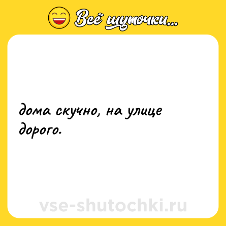Шутка: дома скучно, на улице дорого.