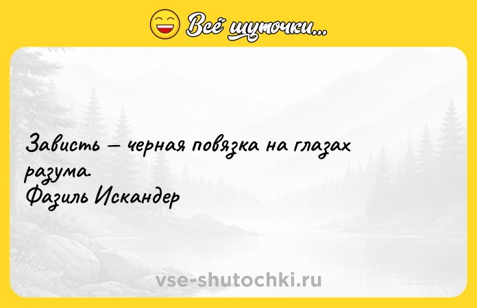 Цитата: Зависть черная повязка на глазах разума. Фазиль Искандер
