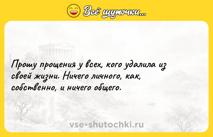 Цитата: Прошу прощения у всех, кого удалила из своей жизни. Ничего личного, как, собственно, и ничего общего.