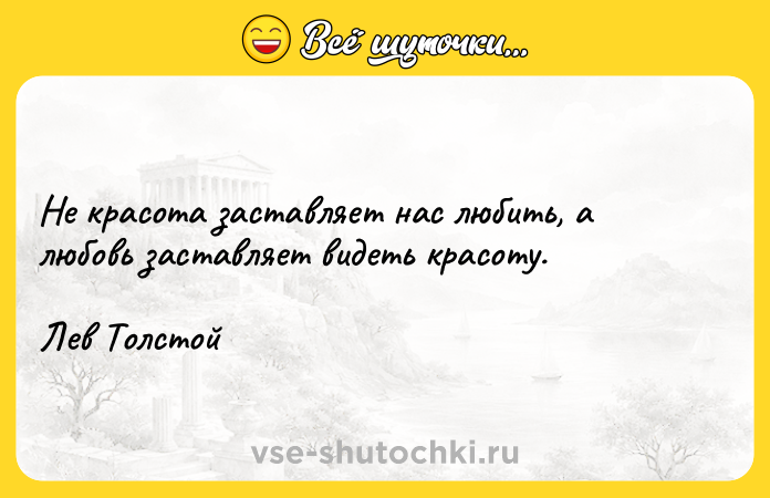 Цитата: Не красота заставляет нас любить, а любовь заставляет видеть красоту.Лев Толстой