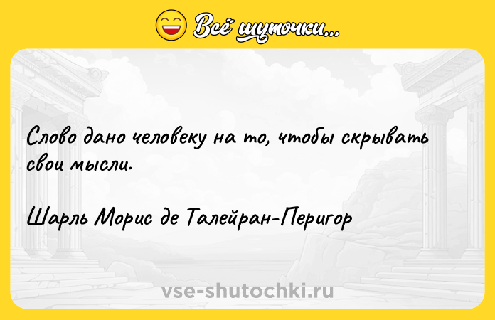 Цитата: Слово дано человеку на то, чтобы скрывать свои мысли.Шарль Морис де Талейран-Перигор