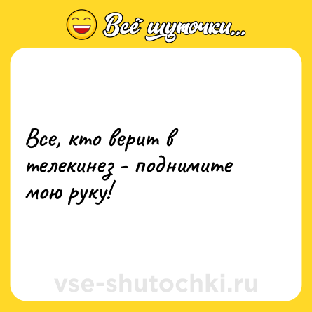 Шутка: Все, кто верит в телекинез - поднимите мою руку!