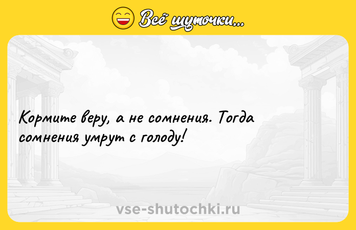Цитата: Кормите веру, а не сомнения. Тогда сомнения умрут с голоду!