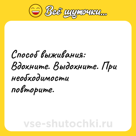 Шутка: Способ выживaния: Вдoxните. Выдоxнитe. При необходимости повторите.