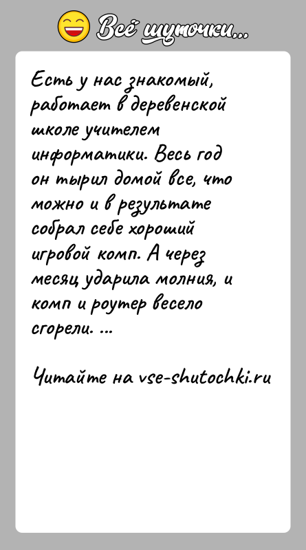 История: Есть у нас знакомый, работает в деревенской школе учителем информатики. Весь год он тырил домой все, что можно и в