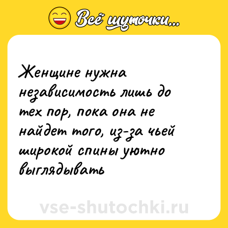 Шутка: Женщине нужна независимость лишь до тех пор, пока она не найдет того, из-за чьей широкой спины уютно выглядывать