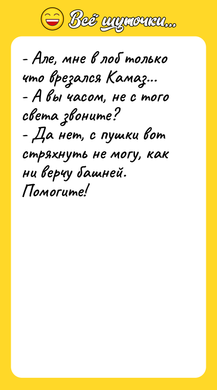 - Але, мне в лоб только что врезался Камаз... -