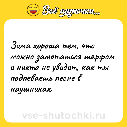 Шутка: Зима хороша тем, что можно замотаться шарфом и никто не увидит, как ты подпеваешь песне в наушниках.