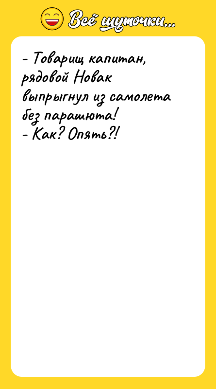 - Товарищ капитан, рядовой Новак выпрыгнул из самолета без парашюта!