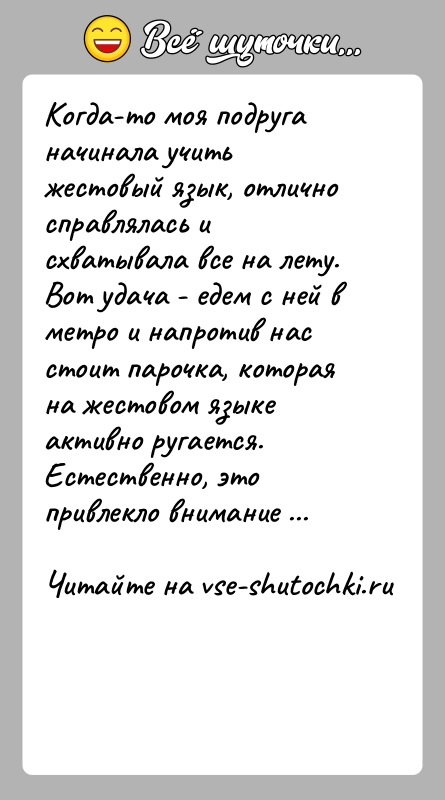 История: Когда-то моя подруга начинала учить жестовый язык, отлично справлялась и схватывала все на лету. Вот удача - едем с ней