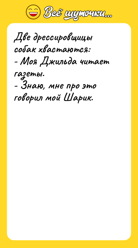 Две дрессировщицы собак хвастаются: - Моя Джильда читает газеты. -