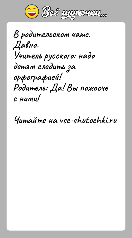 История: В родительском чате. Давно.Учитель русского: надо детям следить за орфографией!Родитель: Да! Вы пожосче с ними!