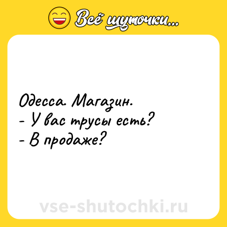 Шутка: Одесса. Магазин. <br>- У вас трусы есть? <br>- В продаже?