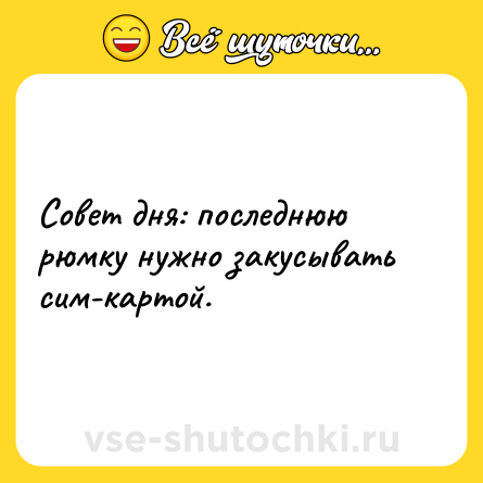 Шутка: Совет дня: последнюю рюмку нужно закусывать сим-картой.