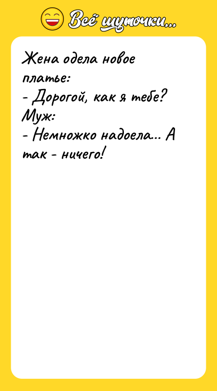 Жена одела новое платье: - Дорогой, как я тебе? Муж: