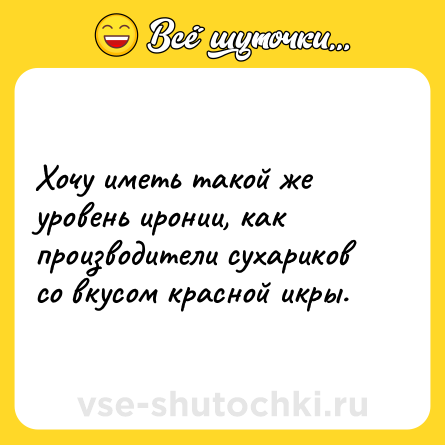 Шутка: Хочу иметь такой же уровень иронии, как производители сухариков со вкусом красной икры.