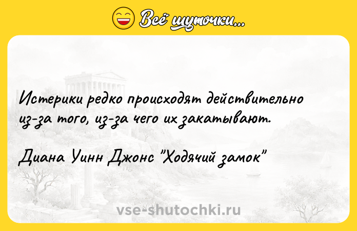 Цитата: Истерики редко происходят действительно из-за того, из-за чего их закатывают.Диана Уинн Джонс Ходячий замок