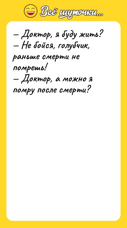 — Доктор, я буду жить?<br/>— Не бойся, голубчик, раньше смерти