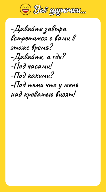 -Давайте завтра встретимся с вами в этоже время?-Давайте, а где?-Под