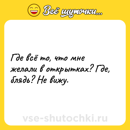 Шутка: Где всё то, что мне желали в открытках? Где, блядь? Не вижу.