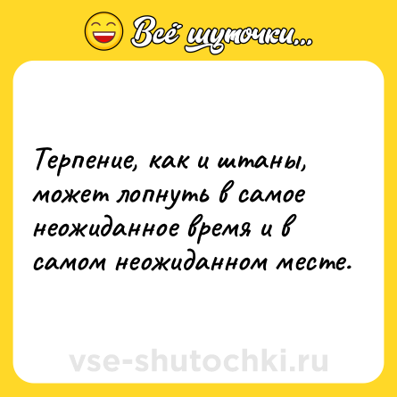 Шутка: Терпение, как и штаны, может лопнуть в самое неожиданное время и в самом неожиданном месте.