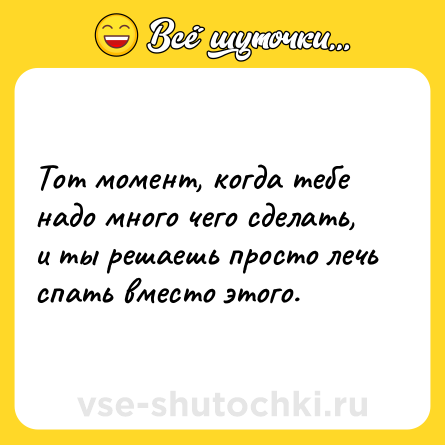 Шутка: Тот момент, когда тебе надо много чего сделать, и ты решаешь просто лечь спать вместо этого.