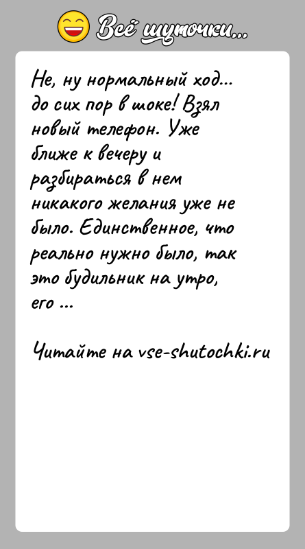 История: Не, ну нормальный ход до сих пор в шоке! Взял новый телефон. Уже ближе к вечеру и разбираться в нем