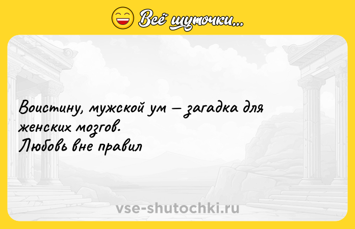 Цитата: Воистину, мужской ум загадка для женских мозгов. Любовь вне правил