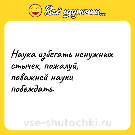 Шутка: Наука избегать ненужных стычек, пожалуй, поважней науки побеждать.