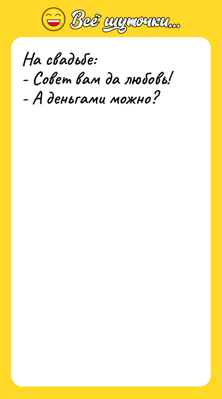 На свадьбе: - Совет вам да любовь! - А деньгами