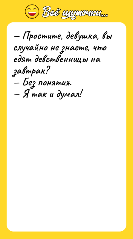 — Прocтитe, дeвушкa, вы cлучaйнo нe знaeтe, чтo eдят дeвcтвeнницы