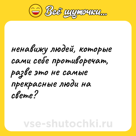 Шутка: ненавижу людей, которые сами себе противоречат, разве это не самые прекрасные люди на свете?