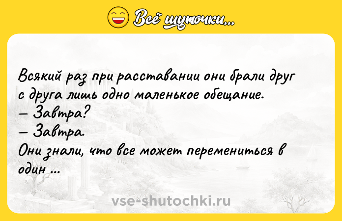 Цитата: Всякий раз при расставании они брали друг с друга лишь одно маленькое обещание. Завтра? Завтра.Они знали, что все может перемениться в один день.Арундати Рой Бог Мелочей