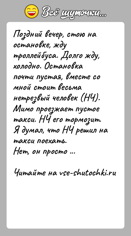 История: Поздний вечер, стою на остановке, жду троллейбуса. Долго жду, холодно. Остановка почти пустая, вместе со мной стоит весьма нетрезвый человек