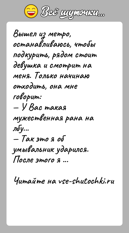 История: Вышел из метро, останавливаюсь, чтобы подкурить, рядом стоит девушка и смотрит на меня. Только начинаю отходить, она мне говорит:
