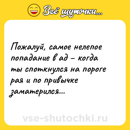 Шутка: Пожалуй, самое нелепое попадание в ад – когда ты споткнулся на пороге рая и по привычке заматерился...
