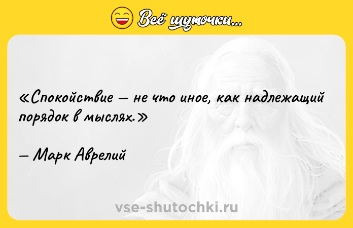 Цитата: Спокойствие не что иное, как надлежащий порядок в мыслях. Марк Аврелий